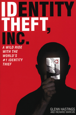 Identity Theft, Inc.: A Wild Ride with the World's #1 Identity Thief - Hastings, Glen, and Marcus, Richard