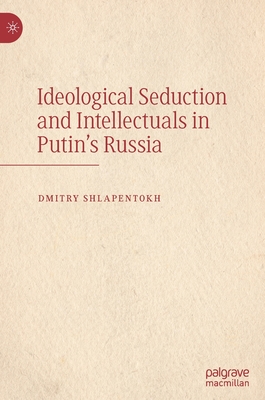 Ideological Seduction and Intellectuals in Putin's Russia - Shlapentokh, Dmitry