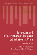 Ideologies and Infrastructures of Religious Urbanization in Africa: Remaking the City