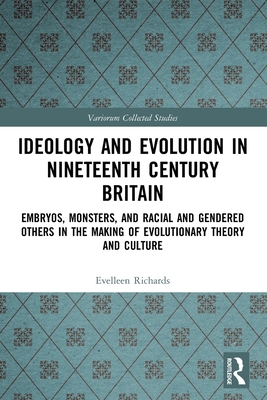 Ideology and Evolution in Nineteenth Century Britain: Embryos, Monsters, and Racial and Gendered Others in the Making of Evolutionary Theory and Culture - Richards, Evelleen