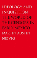 Ideology and Inquisition: The World of the Censors in Early Mexico