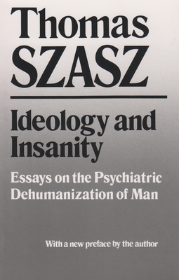Ideology and Insanity: Essays on the Psychiatric Dehumanization of Man - Szasz, Thomas