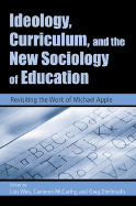 Ideology, Curriculum, and the New Sociology of Education: Revisiting the Work of Michael Apple