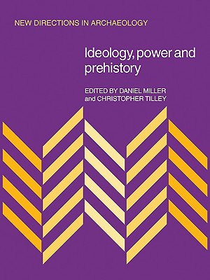 Ideology, Power and Prehistory - Miller, Daniel, and Tilley, Christopher