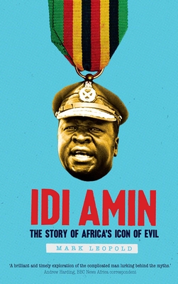 Idi Amin: The Story of Africa's Icon of Evil - Leopold, Mark