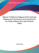 Idiomas y Dialectos Indigenas del Continente Hispano Sud Americano Con La Nomina de Las Tribus Indianas de Cada Territorio (1905)