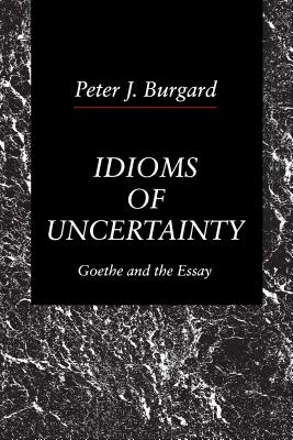 Idioms of Uncertainty: Goethe and the Essay - Burgard, Peter J