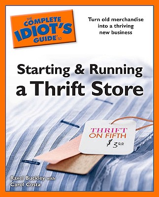 Idiot's Guides: Starting and Running a Thrift Store - Buckley, Ravel, and Costa, Carol