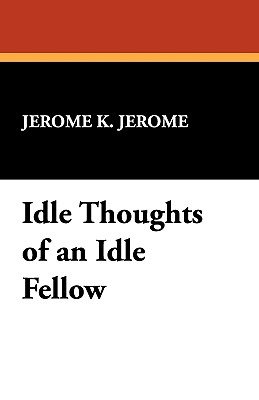 Idle Thoughts of an Idle Fellow - Jerome, Jerome Klapka