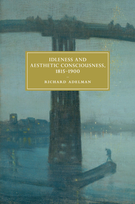 Idleness and Aesthetic Consciousness, 1815-1900 - Adelman, Richard