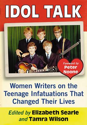 Idol Talk: Women Writers on the Teenage Infatuations That Changed Their Lives - Searle, Elizabeth (Editor), and Wilson, Tamra (Editor)