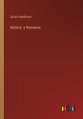 Idolatry: a Romance - Hawthorne, Julian