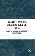 Idolatry and the Colonial Idea of India: Visions of Horror, Allegories of Enlightenment