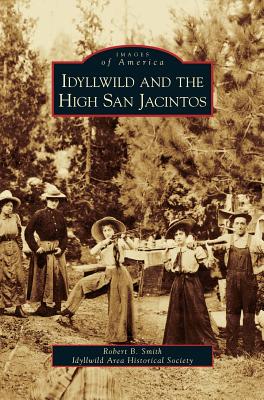 Idyllwild and the High San Jacintos - Smith, Robert B, III, and Idyllwild Area Historical Society