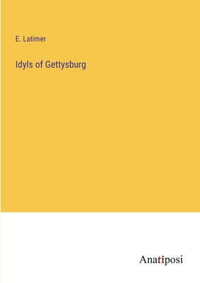 Idyls of Gettysburg - Latimer, E