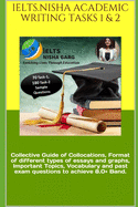 Ielts.Nisha Academic Writing Tasks 1 & 2: Collective Guide of Collocations, Format of different types of essays and graphs, Important Topics, Vocabulary and past exam questions to achieve 8.0+ Band.