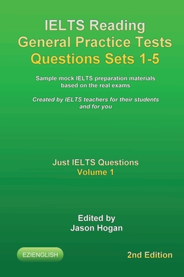 IELTS Reading General Practice Tests Questions Sets 1-5. Sample mock IELTS preparation materials based on the real exams.: Created by IELTS teachers for their students and for you. - Hogan, Jason