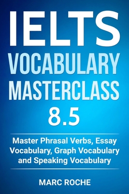IELTS Vocabulary Masterclass 8.5. Master Phrasal Verbs, Essay Vocabulary, Graph Vocabulary & Speaking Vocabulary - Consultants, Ielts Vocabulary (Editor), and Roche, Marc