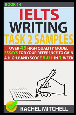 Ielts Writing Task 2 Samples: Over 45 High Quality Model Essays for Your Reference to Gain a High Band Score 8.0+ in 1 Week (Book 14) - Mitchell, Rachel