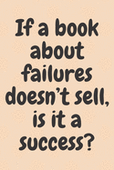 If a book about failures doesn't sell, is it a success?: 6x9 Notebook, Ruled, Sarcastic Journal, Funny Notebook For Women, Men;Boss;Coworkers;Colleagues;Students: Friends