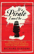 If a Pirate I Must be...: The True Story of Bartholomew Roberts - King of the Caribbean Pirates