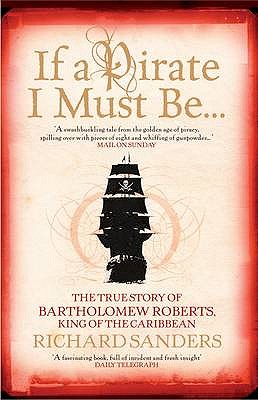 If a Pirate I Must be...: The True Story of Bartholomew Roberts - King of the Caribbean - Sanders, Richard