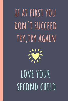 If at First You Don't Succeed Try, Try Again, Love Your Second Child: Notebook, Blank Journal, Funny Gift for Mothers Day or Birthday.(Great Alternative to a Card) - Notebooks, Mami Bants