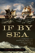 If by Sea: The Forging of the American Navy--From the Revolution to the War of 1812