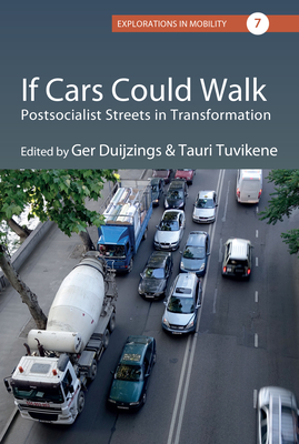 If Cars Could Walk: Postsocialist Streets in Transformation - Duijzings, Ger (Editor), and Tuvikene, Tauri (Editor)