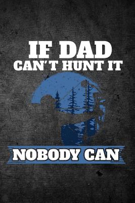 If Dad Can't Hunt It Nobody Can: Funny Hunting Journal for Hunters: Blank Lined Notebook for Hunt Season to Write Notes & Writing - Journals, Outdoor Chase