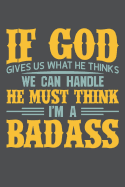 If God Gives Us What He Thinks We Can Handle He Must Think I'm A Badass: Lined Journal Notebook