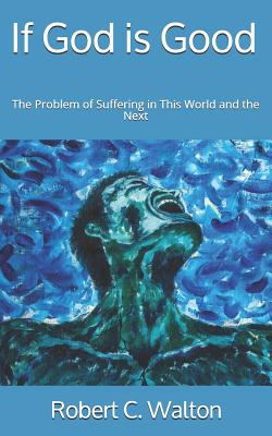 If God is Good: The Problem of Suffering in This World and the Next - Walton, Robert C