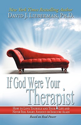 If God Were Your Therapist: How to Love Yourself and Your Life and Never Feel Angry, Anxious or Insecure Again - Lieberman, David J, Dr.