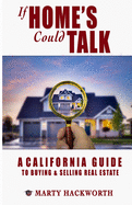 If Homes Could Talk: A guide to California real estate deals; buying and selling, lenders, foreclosure, escrow, inspections and all things real estate.