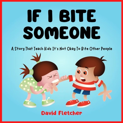 IF I BITE SOMEONE - A Story That Teach Kids It's Not Okay To Bite Other People - Fletcher, David