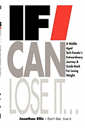 If I Can Lose It...: A middle aged tech-fanatic's extraordinary journey & guidebook for losing weight.