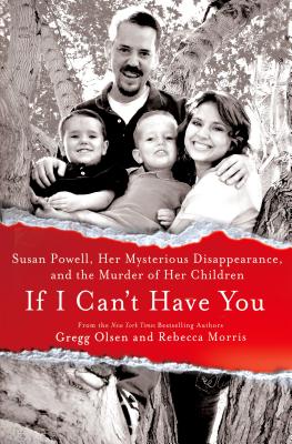 If I Can't Have You: Susan Powell, Her Mysterious Disappearance, and the Murder of Her Children - Olsen, Gregg, and Morris, Rebecca
