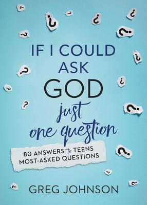 If I Could Ask God Just One Question: 80 Answers to Teens' Most-Asked Questions - Johnson, Greg