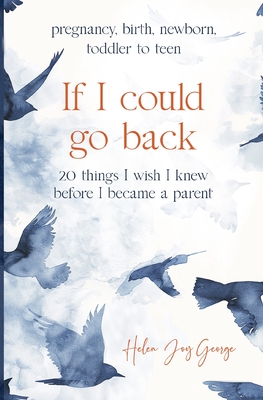 If I could go back: 20 Things I wish I knew before I became a parent - George, Helen Joy