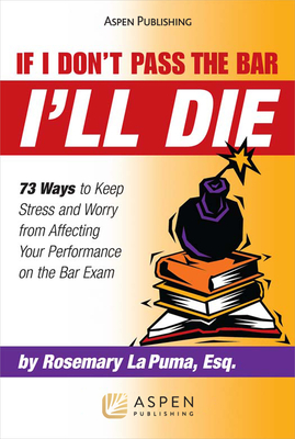 If I Don't Pass the Bar I'll Die: 73 Ways to Keep Stress and Worry from Affecting Your Performance on the Bar Exam - La Puma, Rosemary