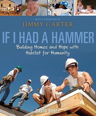 If I Had a Hammer: Building Homes and Hope with Habitat for Humanity - Rubel, David, and Carter, Jimmy (Contributions by), and Various (Photographer)