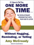 If I Have to Tell You One More Time...: The Revolutionary Program That Gets Your Kids to Listen Without Nagging, Remindi Ng, or Yelling