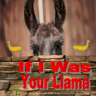 If I Was Your Llama: Llamas and Alpacas - Pait, Beth, and Smith, Corissa, and Smith, Angelia