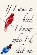 If I Were A Bird I Know Who I'd Shit On: Gag Gift Funny Blank Lined Notebook Journal or Notepad