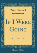 If I Were Going (Classic Reprint)