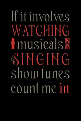 If It Involves Watching Musicals & Singing Show Tunes Count Me In: Funny Musical Theatre Nerd Notebook For Broadway Musical Fan, Actors, Actresses Journal For Musical Fans Funny Memo Book For Music Lovers Gift For Broadway Fans - Designs, Creekman