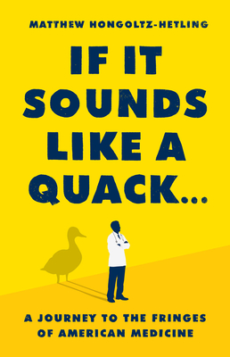 If It Sounds Like a Quack...: A Journey to the Fringes of American Medicine - Hongoltz-Hetling, Matthew