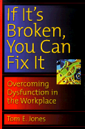 If It's Broken, You Can Fix It: Overcoming Dysfunction in the Workplace - Jones, Tom E