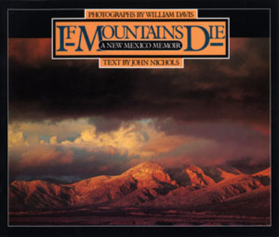 If Mountains Die: A New Mexico Memoir - Nichols, John, and Davis, William, MD (Photographer)