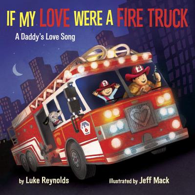 If My Love Were a Fire Truck: A Daddy's Love Song - Reynolds, Luke